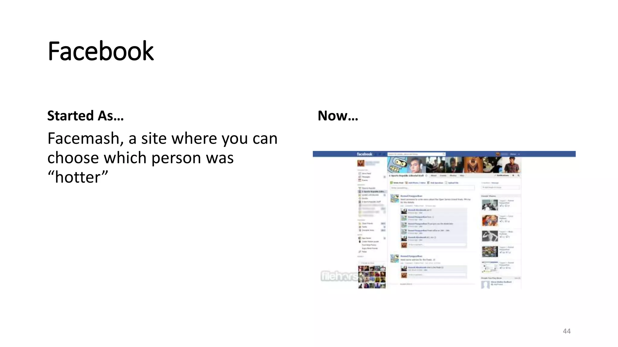 Facebook
Started As…
Facemash, a site where you can
choose which person was
“hotter”
Now…
44
 