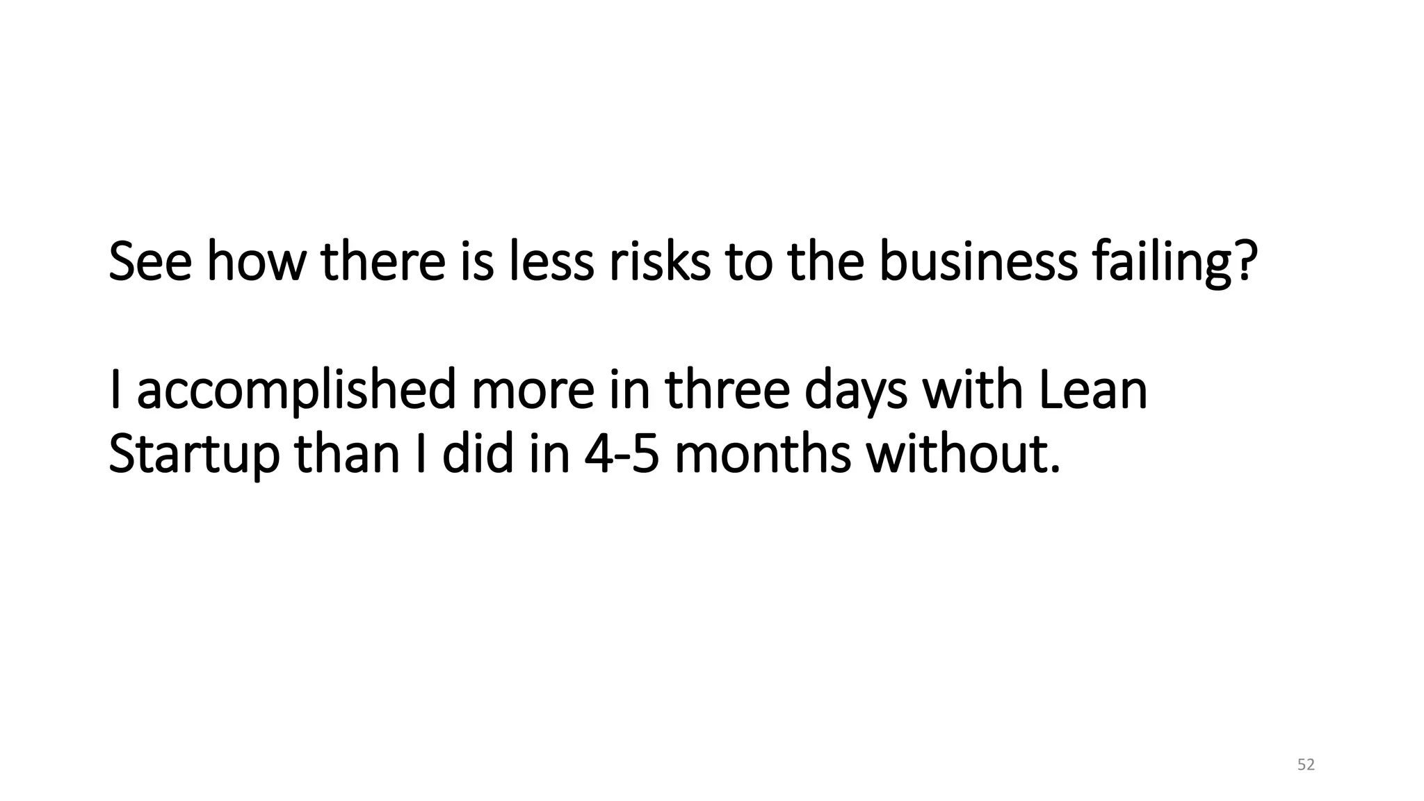 See how there is less risks to the business failing?
I accomplished more in three days with Lean
Startup than I did in 4-5 months without.
52
 