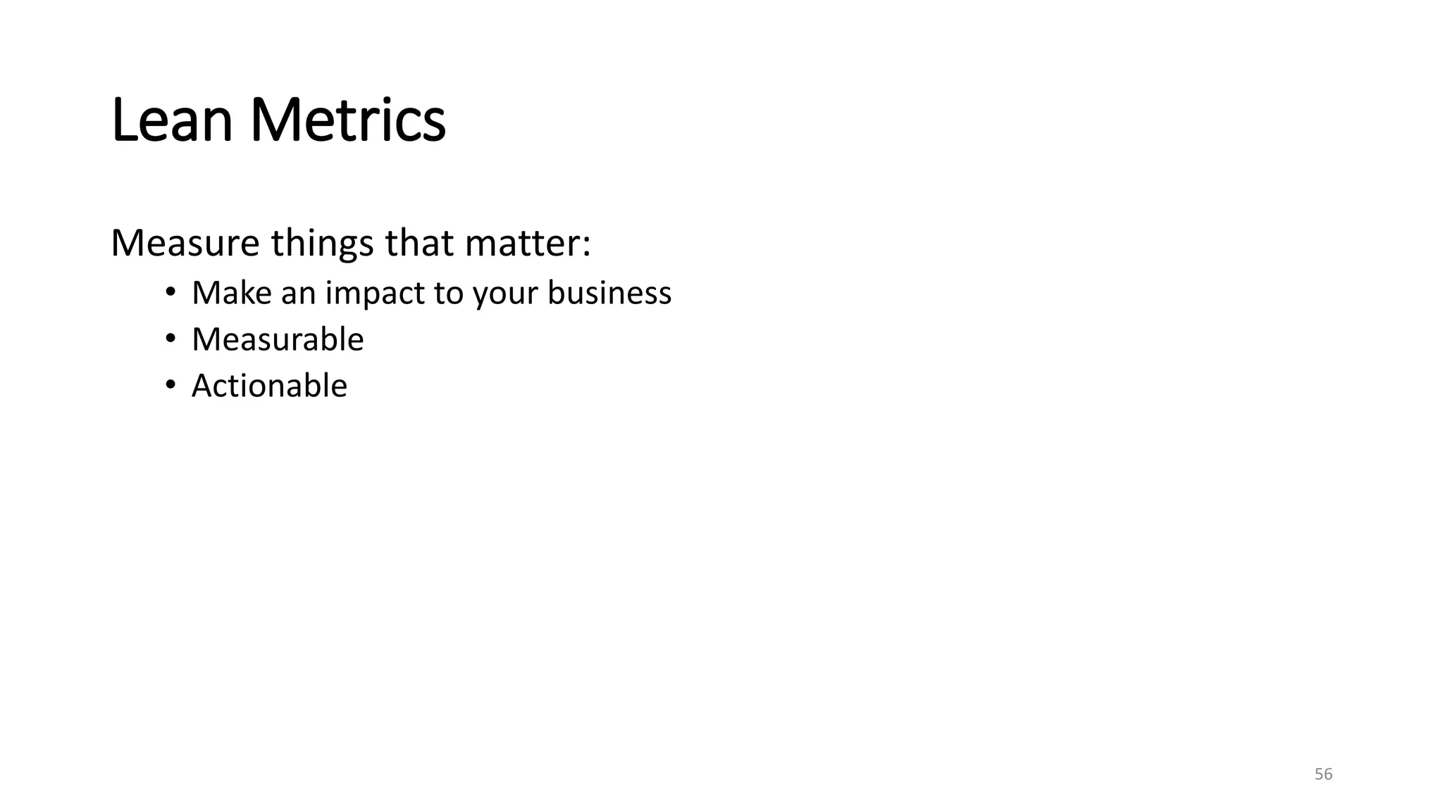 Lean Metrics
Measure things that matter:
• Make an impact to your business
• Measurable
• Actionable
56
 