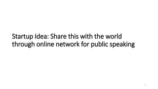 Startup Idea: Share this with the world
through online network for public speaking
8
 