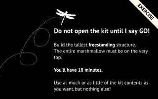Do not open the kit until I say GO!
Build the tallest freestanding structure.
The entire marshmallow must be on the very
t...