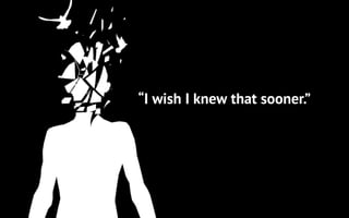 “I wish I knew that sooner.”
 