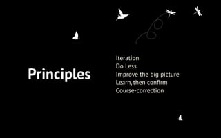 Principles
Iteration
Do Less
Improve the big picture
Learn, then conﬁrm
Course-correction
 