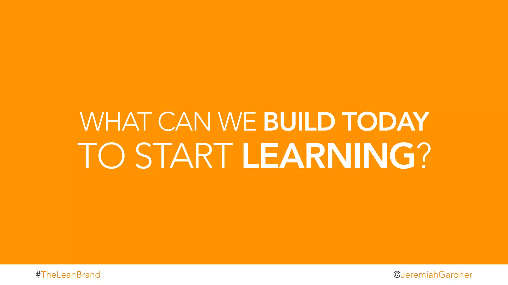 WHAT CAN WE BUILD TODAY
TO START LEARNING?
t#TheLeanBrand @JeremiahGardner
 