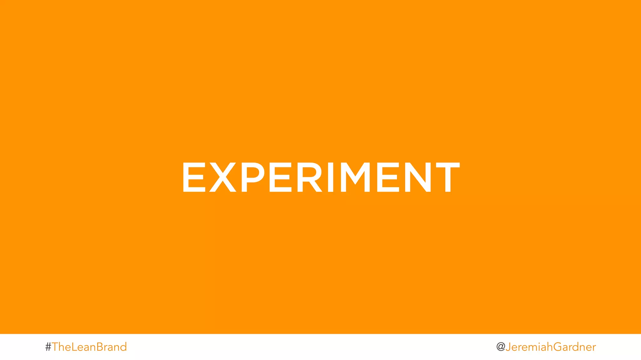 WORKSHOPS | EVENTS | SPEAKING
EXPERIMENT
t#TheLeanBrand @JeremiahGardner
 