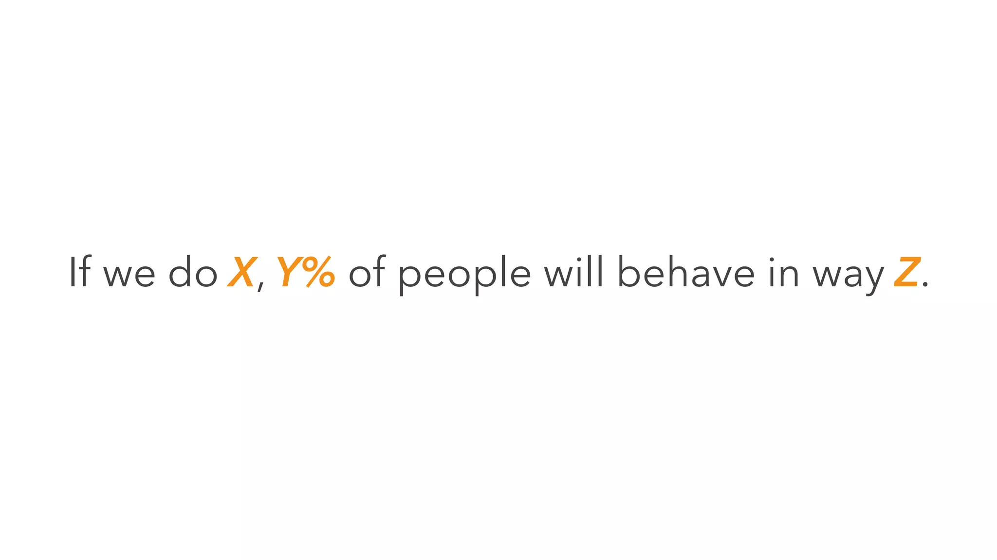 If we do X, Y% of people will behave in way Z.
 