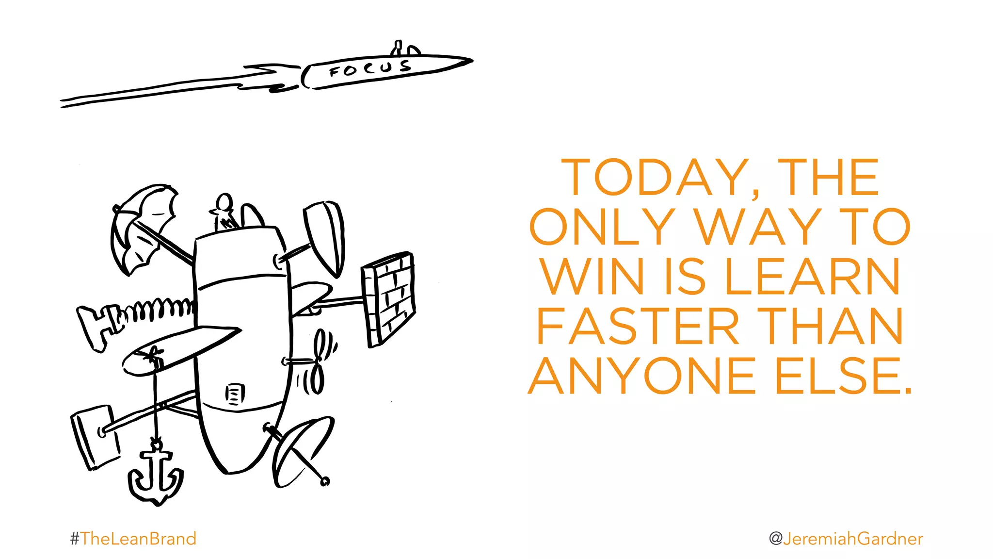 TODAY, THE
ONLY WAY TO
WIN IS LEARN
FASTER THAN
ANYONE ELSE.
t#TheLeanBrand @JeremiahGardner
 