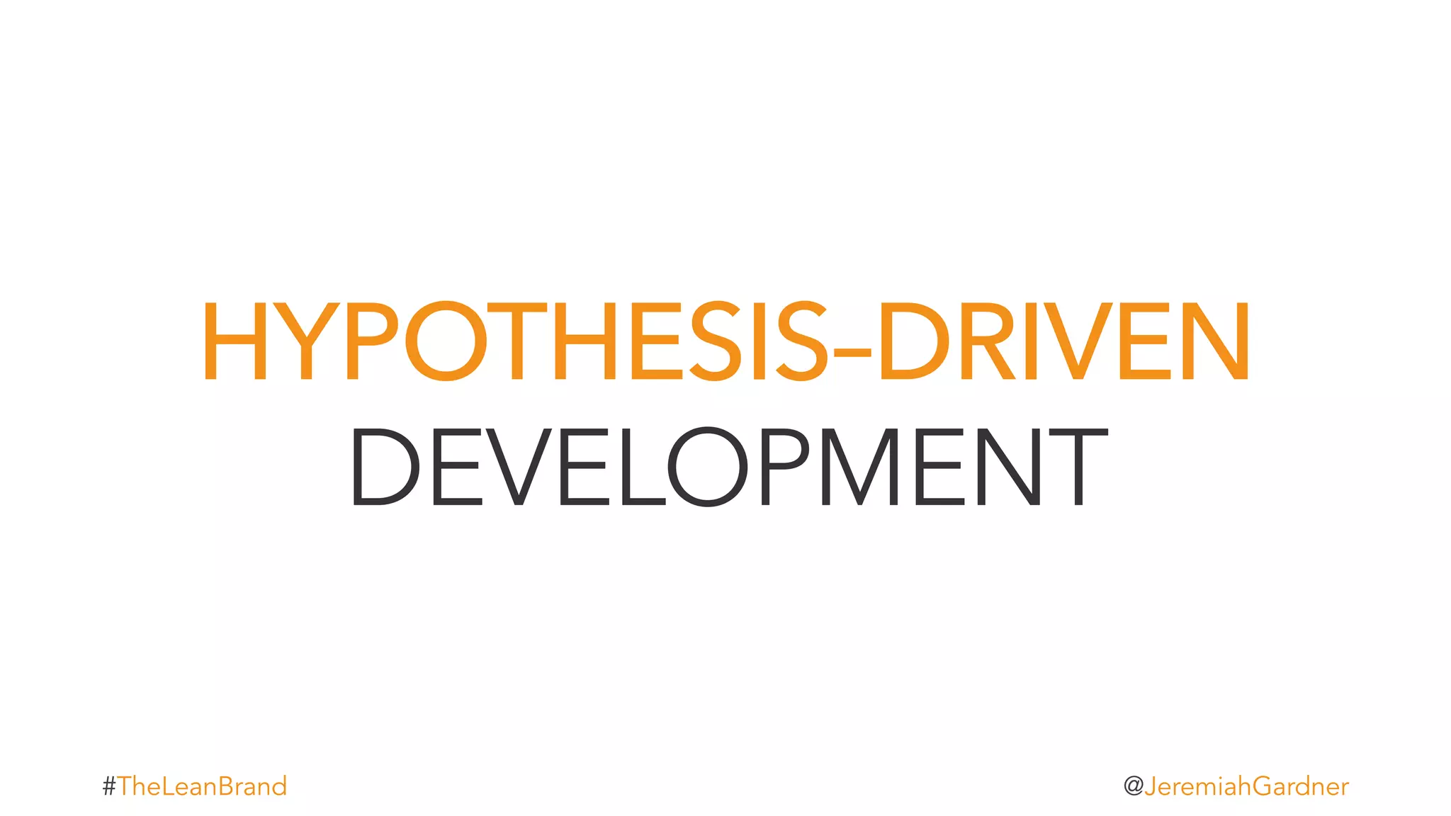 HYPOTHESIS–DRIVEN
DEVELOPMENT
t#TheLeanBrand @JeremiahGardner
 