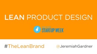#TheLeanBrand @JeremiahGardner
LEAN PRODUCT DESIGN
 
