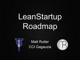 LeanStartup
Roadmap
Matt Rutter
CCI Gagauzia
 