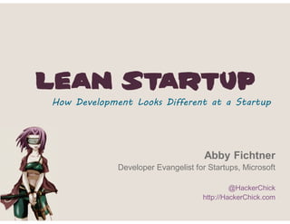 Lean Startup
How Development Looks Different at a Startup




                                     Abby Fichtner
             Developer Evangelist for Startups, Microsoft

                                             @HackerChick
                                    http://HackerChick.com
 
