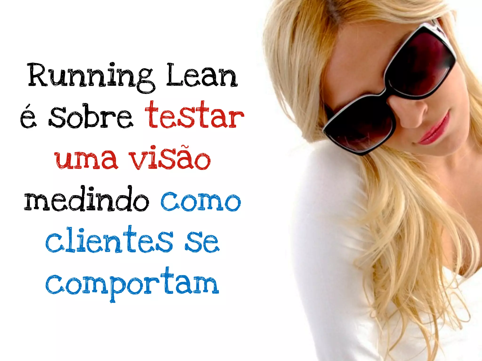 Running Lean
é sobre testar
  uma visão
medindo como
 clientes se
 comportam
 