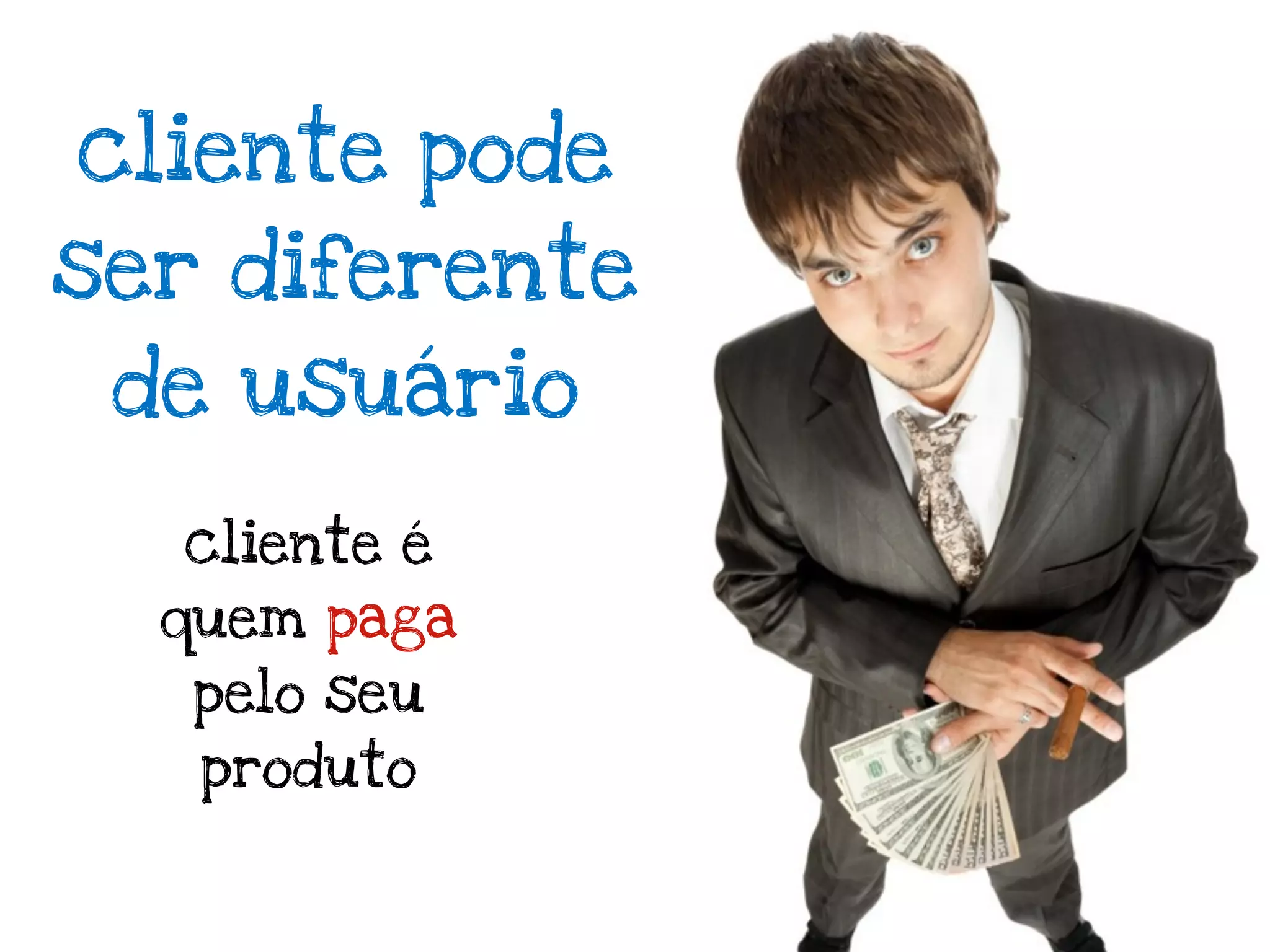 cliente pode
ser diferente
 de usuário

  cliente é
  quem paga
   pelo seu
   produto
 