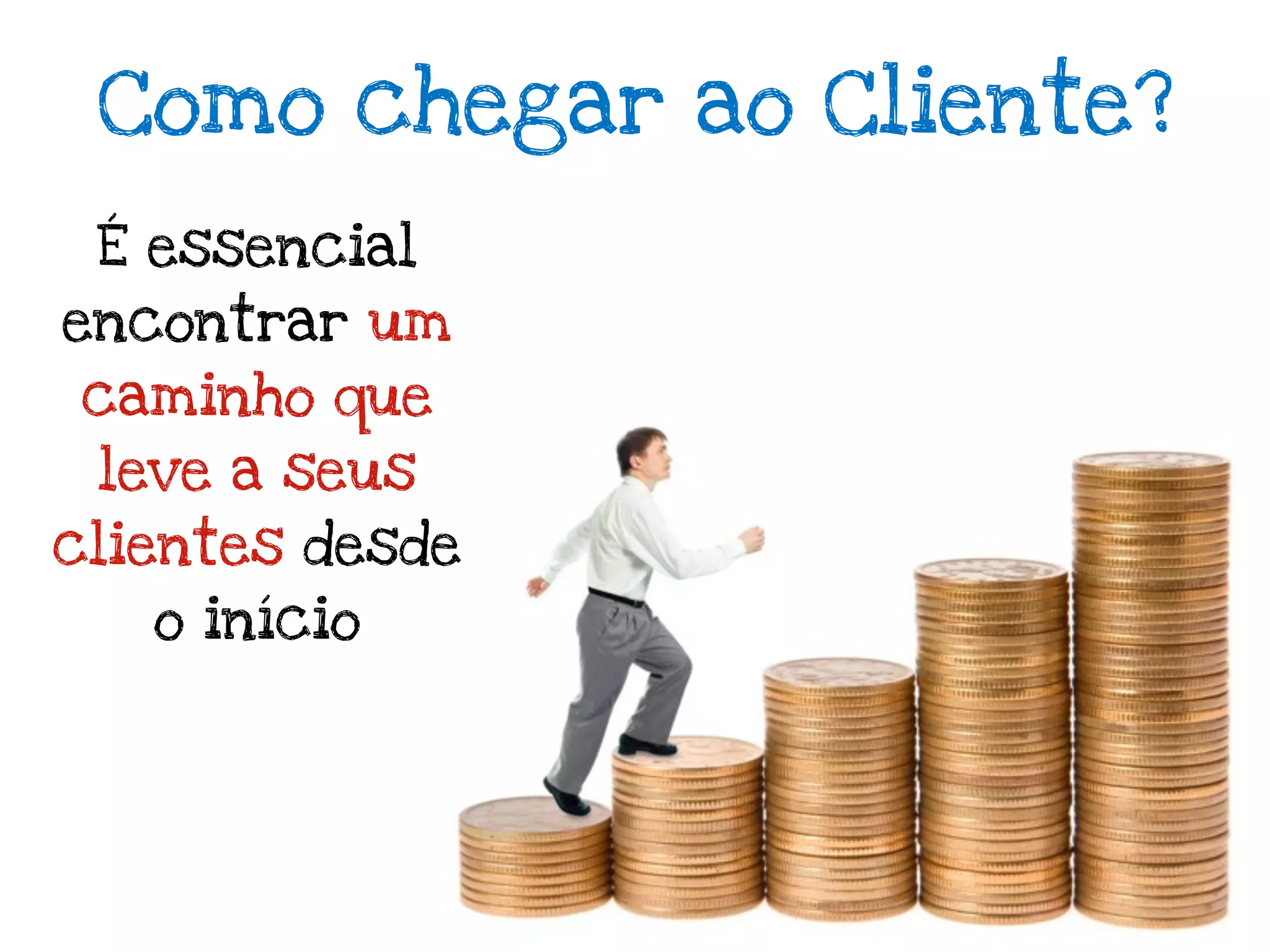 Como chegar ao Cliente?
 É essencial
encontrar um
caminho que
 leve a seus
clientes desde
   o início
 