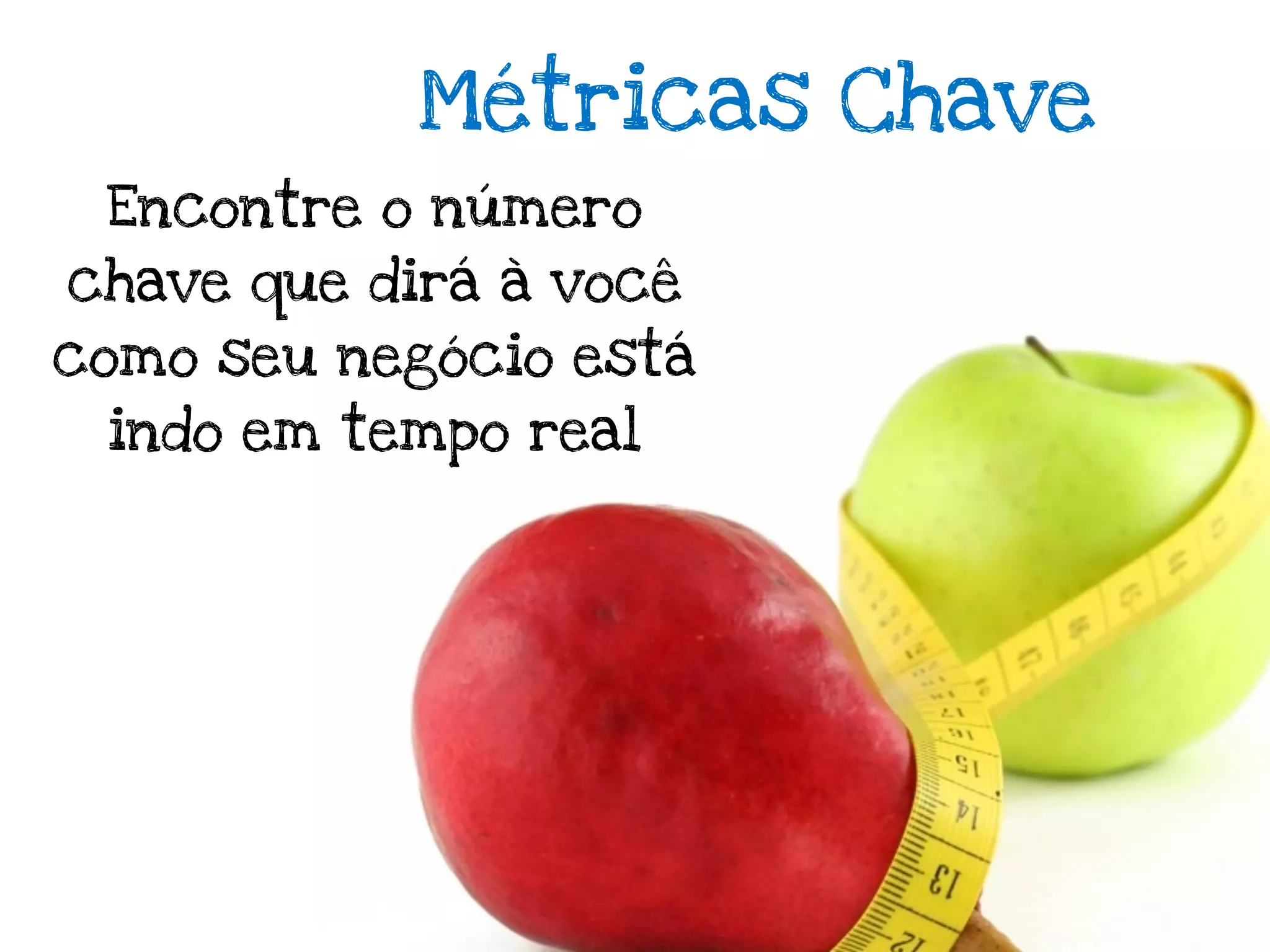 Métricas Chave
 Encontre o número
chave que dirá à você
como seu negócio está
 indo em tempo real
 