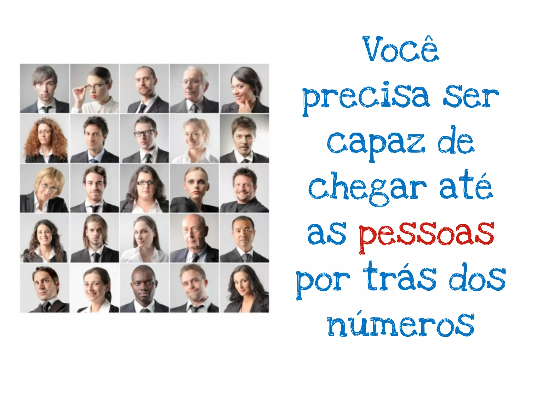 Você
precisa ser
 capaz de
chegar até
as pessoas
por trás dos
 números
 