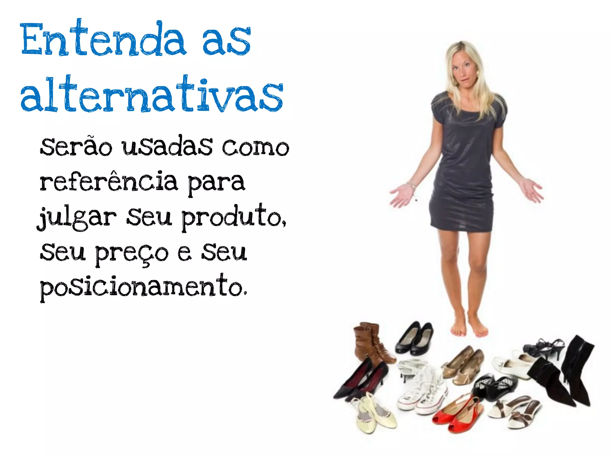 Entenda as
alternativas
serão usadas como
referência para
julgar seu produto,
seu preço e seu
posicionamento.
 