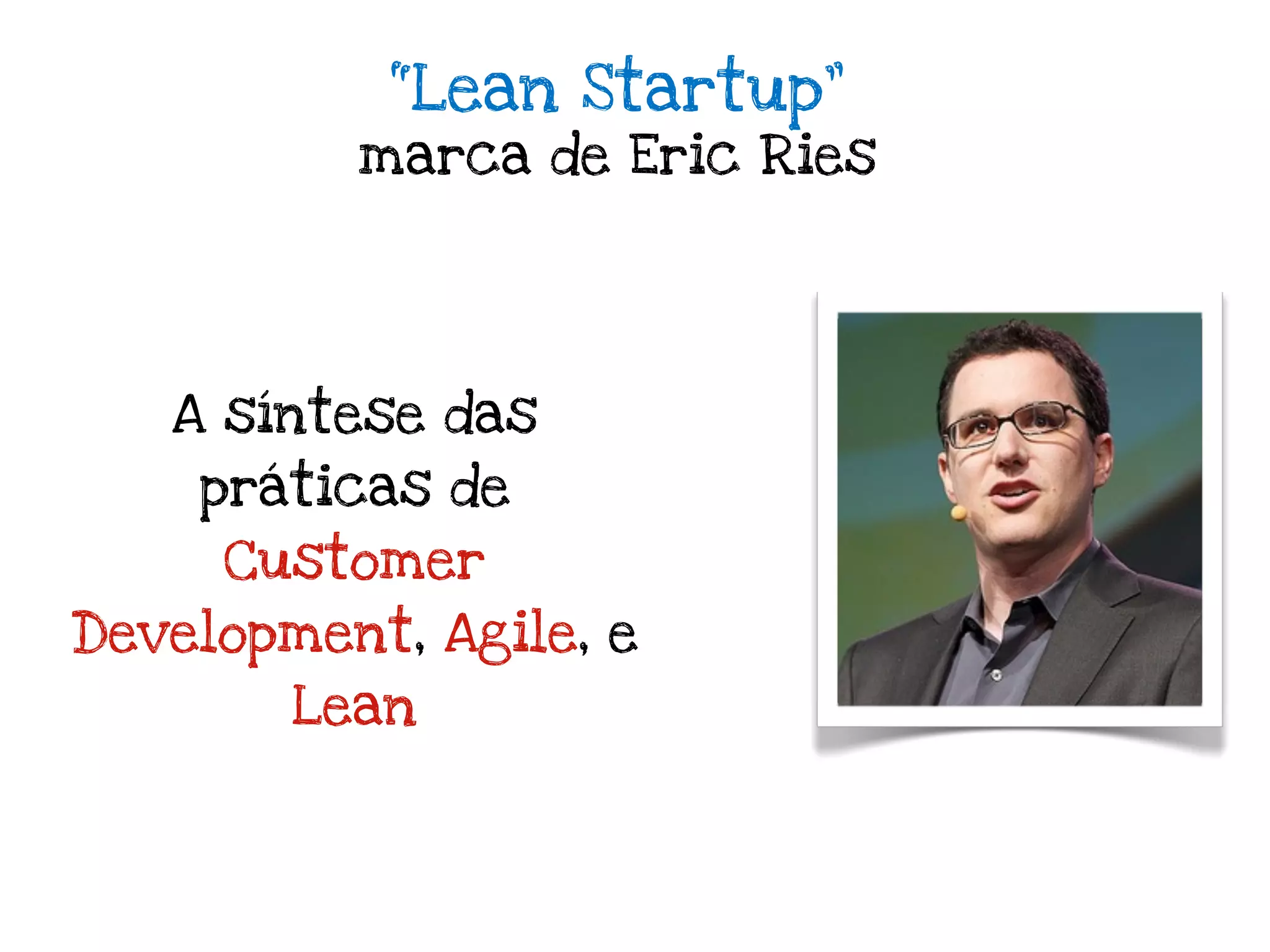 “Lean Startup”
          marca de Eric Ries




   A síntese das
    práticas de
     Customer
Development, Agile, e
        Lean
 