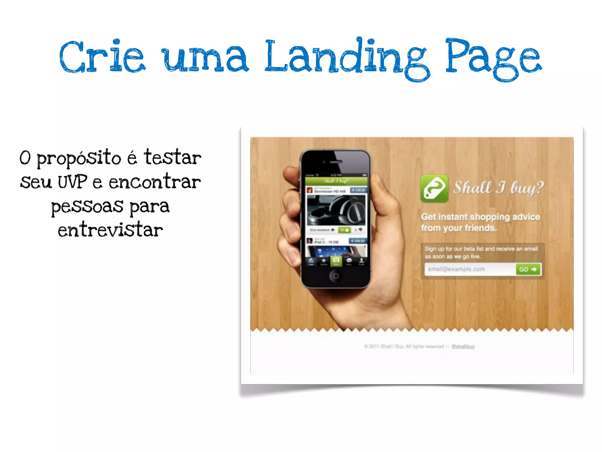 Crie uma Landing Page

O propósito é testar
seu UVP e encontrar
   pessoas para
    entrevistar
 