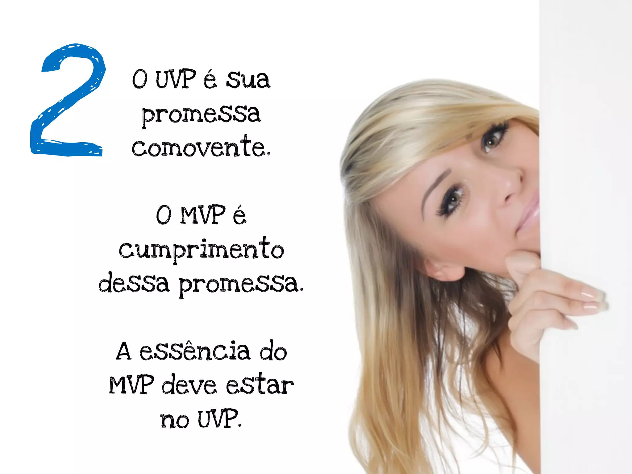 2
     O UVP é sua
     promessa
     comovente.


       O MVP é
    cumprimento
dessa promessa.


    A essência do
MVP deve estar
       no UVP.
 