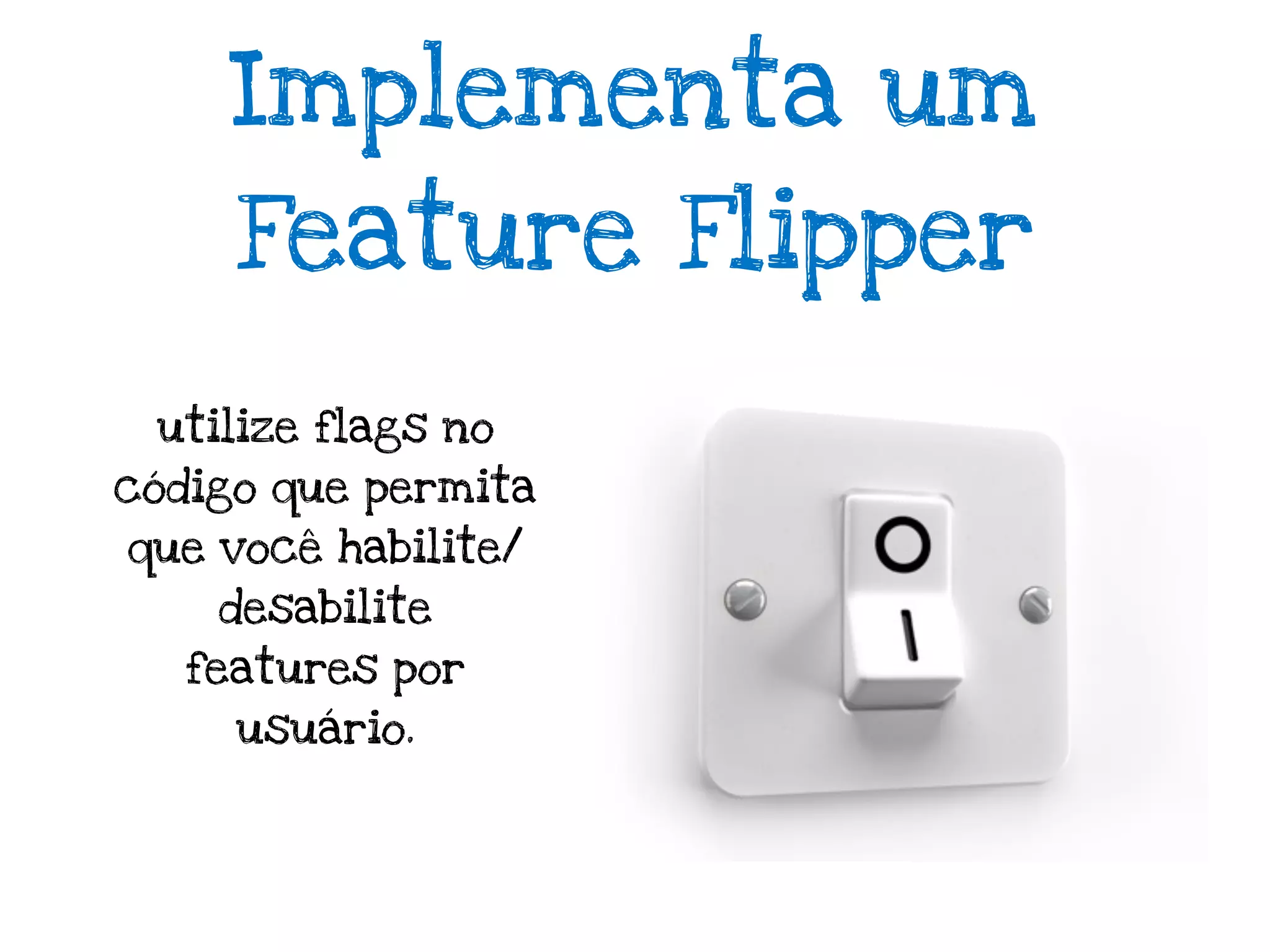 Implementa um
     Feature Flipper

 utilize flags no
código que permita
que você habilite/
    desabilite
   features por
     usuário.
 