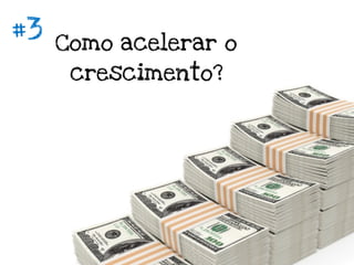 #3   Como acelerar o
      crescimento?
 