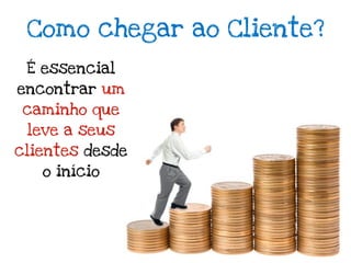 Como chegar ao Cliente?
 É essencial
encontrar um
caminho que
 leve a seus
clientes desde
   o início
 