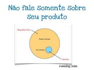 Não fale somente sobre
     seu produto




              running lean
 