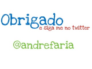 Obrigado
     e siga me no twitter



 @andrefaria
 