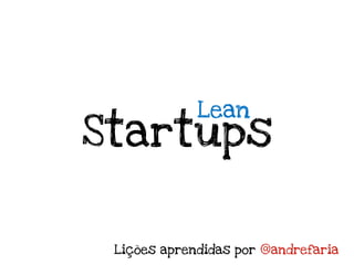 Lean
Startups


 Lições aprendidas por @andrefaria
 