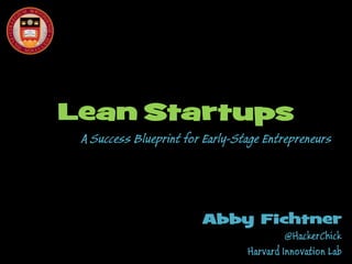 Lean Startups

A Success Blueprint for Early-Stage Entrepreneurs

Abby Fichtner

@HackerChick
Harvard Innovation Lab

 