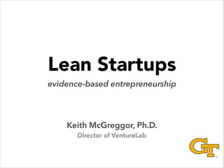 Lean Startups
evidence-based entrepreneurship

Keith McGreggor, Ph.D.
Director of VentureLab

 