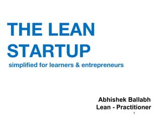 THE LEAN
STARTUP

simplified for learners & entrepreneurs

Abhishek Ballabh
Lean - Practitioner
1

 