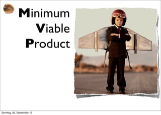 Minimum
               Viable
              Product




Sonntag, 30. September 12
 