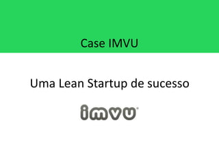 Case IMVU


Uma Lean Startup de sucesso
 