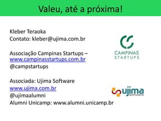 Valeu, até a próxima!

Kleber Teraoka
Contato: kleber@ujima.com.br

Associação Campinas Startups –
www.campinasstartups.co...