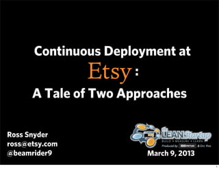 Continuous Deployment at
                     :
      A Tale of Two Approaches

Ross Snyder
ross@etsy.com
@beamrider9            March 9, 2013
                                       1
 