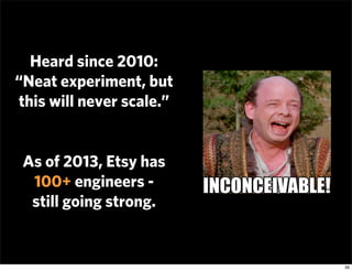 Heard since 2010:
“Neat experiment, but
this will never scale.”


 As of 2013, Etsy has
  100+ engineers -
  still going s...