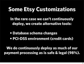Some Etsy Customizations
   In the rare case we can’t continuously
    deploy, we create alternative tools:

   • Database...