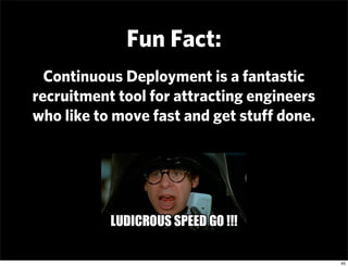 Fun Fact:
  Continuous Deployment is a fantastic
recruitment tool for attracting engineers
who like to move fast and get s...