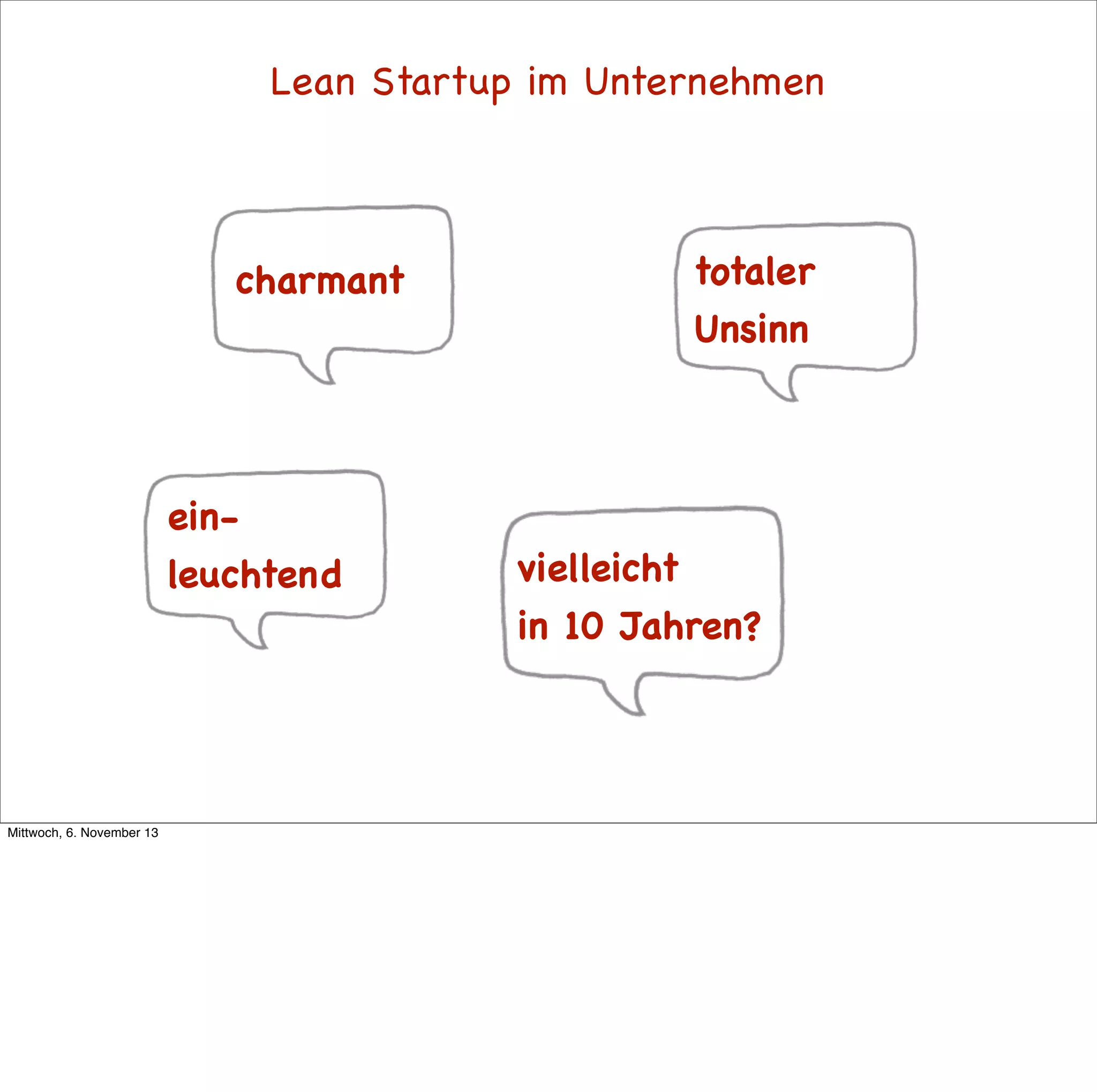 Lean Startup im Unternehmen

charmant

einleuchtend

Mittwoch, 6. November 13

totaler
Unsinn

vielleicht
in 10 Jahren?

 