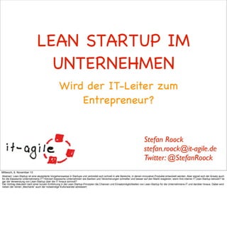 LEAN STARTUP IM
UNTERNEHMEN
Wird der IT-Leiter zum
Entrepreneur?

Stefan Roock
stefan.roock@it-agile.de
Twitter: @StefanRo...