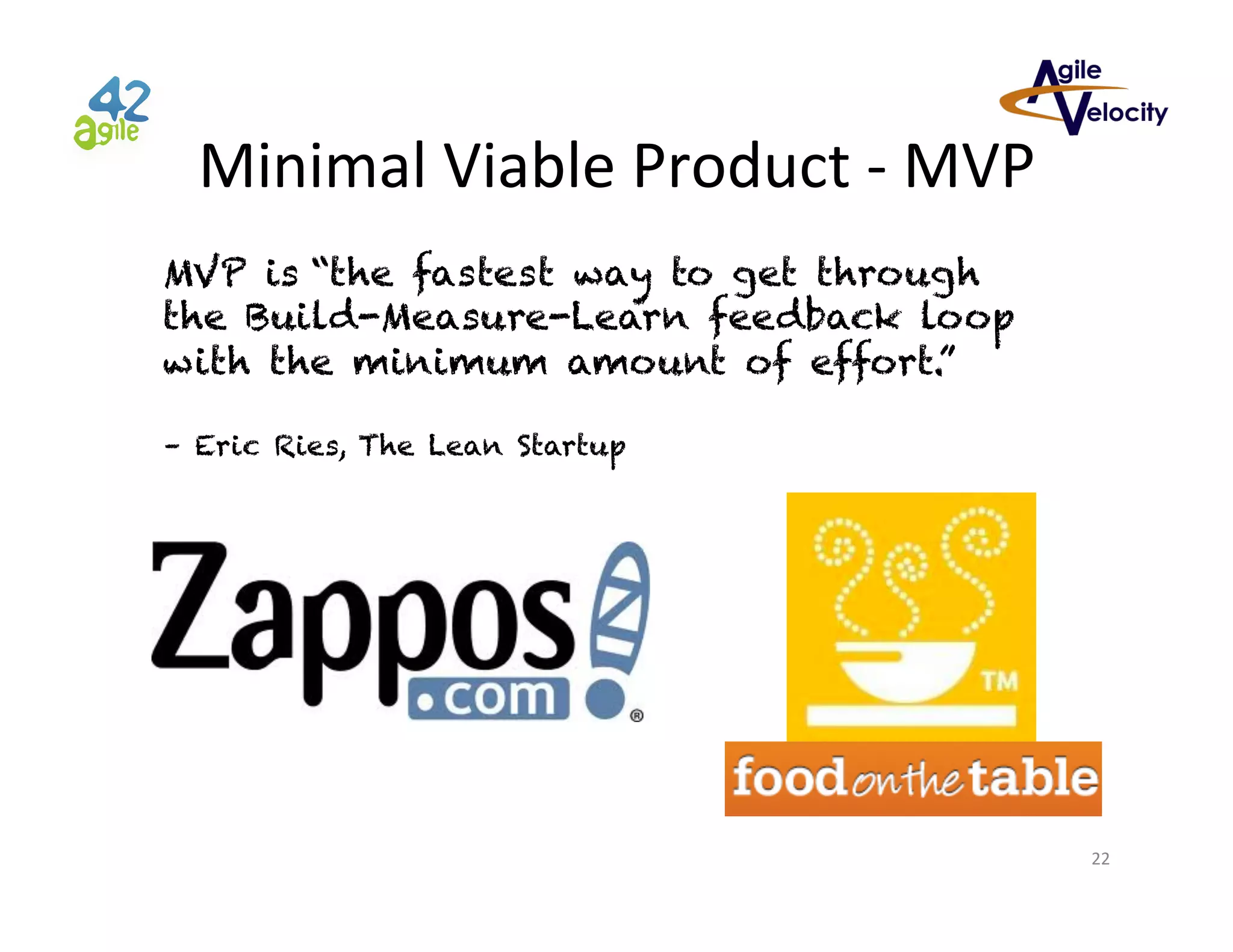 Minimal	
  Viable	
  Product	
  -­‐	
  MVP	
  
MVP is “the fastest way to get through
the Build-Measure-Learn feedback loop
with the minimum amount of effort.”
– Eric Ries, The Lean Startup

22	
  

 