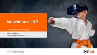 Innovation at ING
Lean Startup Summit Europe
Benoît Legrand
Amsterdam | 21 March 2018
 