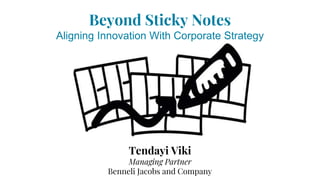 Beyond Sticky Notes
Aligning Innovation With Corporate Strategy
Tendayi Viki
Managing Partner
Benneli Jacobs and Company
 