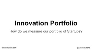 aktiasolutions.comaktiasolutions.com @AktiaSolutions
Innovation Portfolio
How do we measure our portfolio of Startups?
 