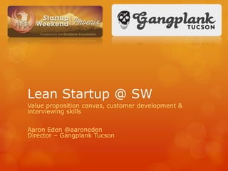 Lean Startup @ SW
Value proposition canvas, customer development &
interviewing skills


Aaron Eden @aaroneden
Director – Gangplank Tucson
 
