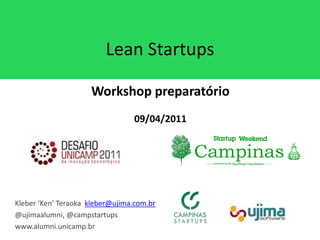 Lean Startups

                     Workshop preparatório
                                 09/04/2011




Kleber ‘Ken’ Teraoka kleber@ujima.com.br
@ujimaalumni, @campstartups
www.alumni.unicamp.br
 