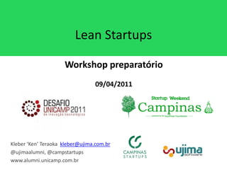 Lean Startups

                     Workshop preparatório
                                 09/04/2011




Kleber ‘Ken’ Teraoka kleber@ujima.com.br
@ujimaalumni, @campstartups
www.alumni.unicamp.com.br
 