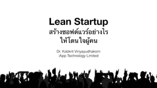 Lean Startup 
สร้างซอฟต์แวร์อย่างไร 
ให้โดนใจผู้คน
Dr. Kobkrit Viriyayudhakorn 
iApp Technology Limited
 